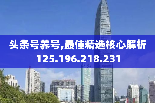 头条号养号,最佳精选核心解析125.196.218.231