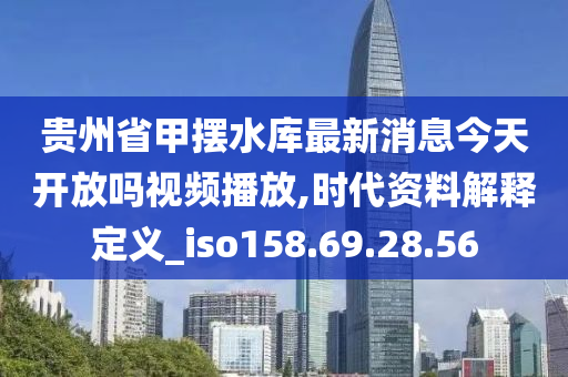 贵州省甲摆水库最新消息今天开放吗视频播放,时代资料解释定义_iso158.69.28.56