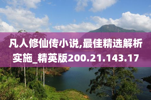 凡人修仙传小说,最佳精选解析实施_精英版200.21.143.17