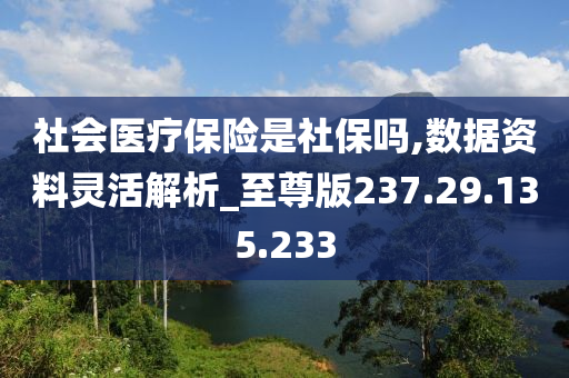 社会医疗保险是社保吗,数据资料灵活解析_至尊版237.29.135.233