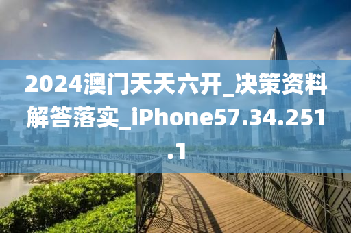 2024澳门天天六开_决策资料解答落实_iPhone57.34.251.1