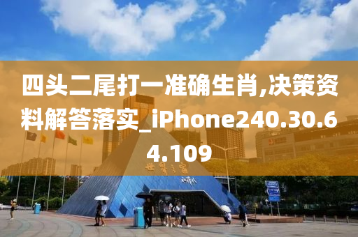 四头二尾打一准确生肖,决策资料解答落实_iPhone240.30.64.109