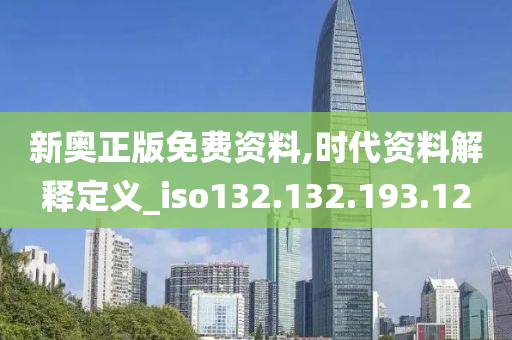 新奥正版免费资料,时代资料解释定义_iso132.132.193.12