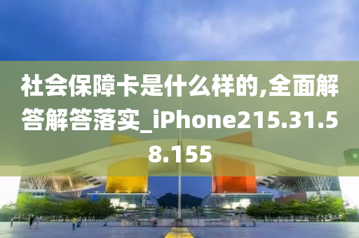 社会保障卡是什么样的,全面解答解答落实_iPhone215.31.58.155