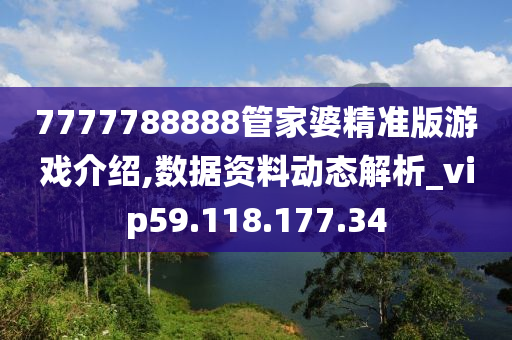 7777788888管家婆精准版游戏介绍,数据资料动态解析_vip59.118.177.34