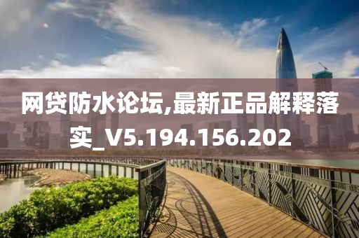 网贷防水论坛,最新正品解释落实_V5.194.156.202