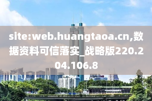 site:web.huangtaoa.cn,数据资料可信落实_战略版220.204.106.8