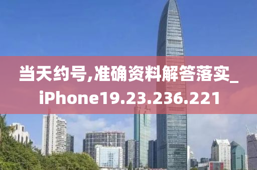 当天约号,准确资料解答落实_iPhone19.23.236.221