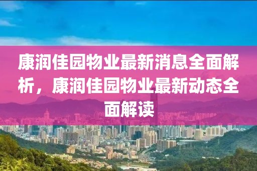 康潤(rùn)佳園物業(yè)最新消息全面解析，康潤(rùn)佳園物業(yè)最新動(dòng)態(tài)全面解讀