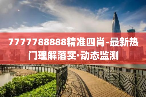 7777788888精準(zhǔn)四肖-最新熱門理解落實(shí)·動(dòng)態(tài)監(jiān)測(cè)