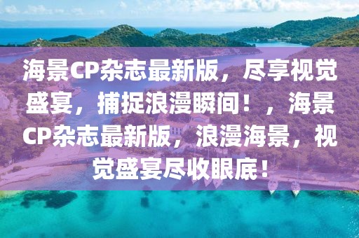 海景CP雜志最新版，盡享視覺(jué)盛宴，捕捉浪漫瞬間！，海景CP雜志最新版，浪漫海景，視覺(jué)盛宴盡收眼底！