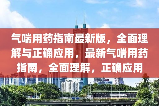 氣喘用藥指南最新版，全面理解與正確應(yīng)用，最新氣喘用藥指南，全面理解，正確應(yīng)用