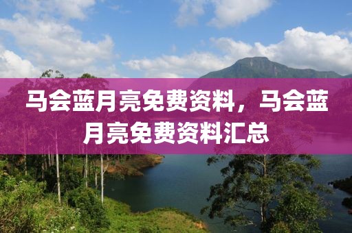 馬會藍(lán)月亮免費資料，馬會藍(lán)月亮免費資料匯總