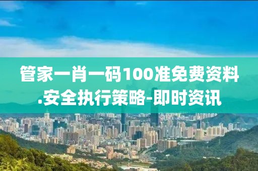 管家一肖一碼100準(zhǔn)免費(fèi)資料.安全執(zhí)行策略-即時資訊