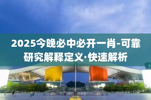 2025今晚必中必開(kāi)一肖-可靠研究解釋定義·快速解析