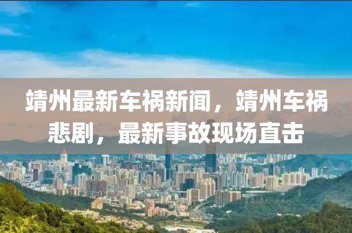 靖州最新車禍新聞，靖州車禍悲劇，最新事故現場直擊