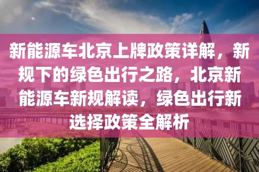 新能源車北京上牌政策詳解，新規(guī)下的綠色出行之路，北京新能源車新規(guī)解讀，綠色出行新選擇政策全解析