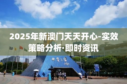 2025年新澳門天天開心-實(shí)效策略分析·即時(shí)資訊