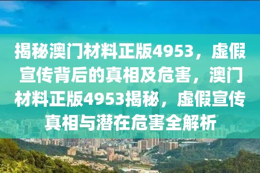 揭秘澳門材料正版4953，虛假宣傳背后的真相及危害，澳門材料正版4953揭秘，虛假宣傳真相與潛在危害全解析