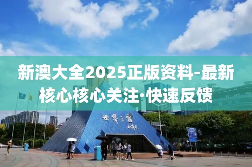 新澳大全2025正版資料-最新核心核心關(guān)注·快速反饋