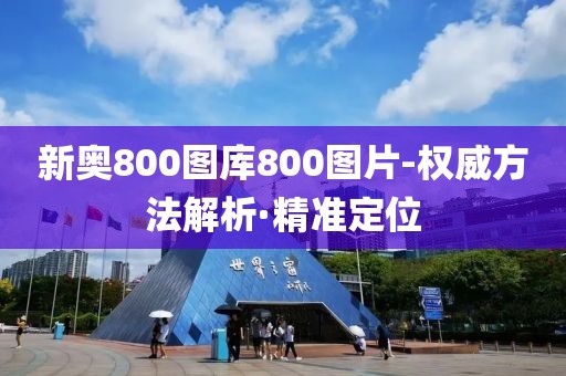 新奧800圖庫800圖片-權(quán)威方法解析·精準(zhǔn)定位