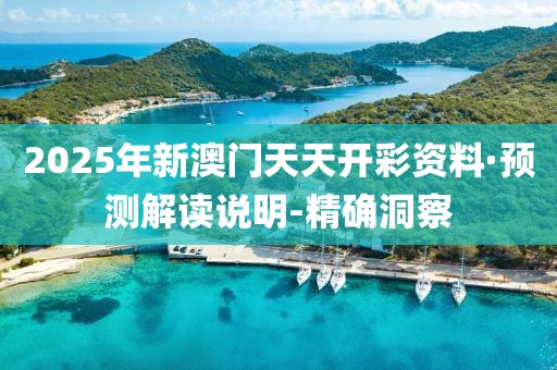 2025年新澳門天天開彩資料·預(yù)測解讀說明-精確洞察