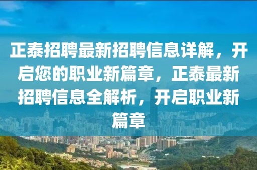 正泰招聘最新招聘信息詳解，開啟您的職業(yè)新篇章，正泰最新招聘信息全解析，開啟職業(yè)新篇章