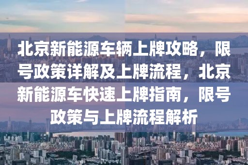 北京新能源車輛上牌攻略，限號(hào)政策詳解及上牌流程，北京新能源車快速上牌指南，限號(hào)政策與上牌流程解析