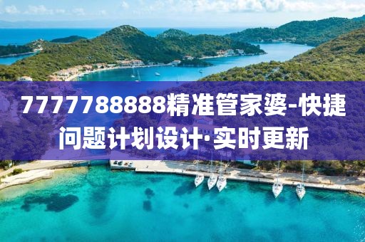 7777788888精準(zhǔn)管家婆-快捷問(wèn)題計(jì)劃設(shè)計(jì)·實(shí)時(shí)更新