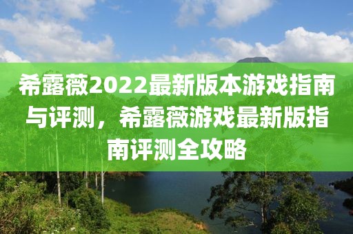 希露薇2022最新版本游戲指南與評測，希露薇游戲最新版指南評測全攻略