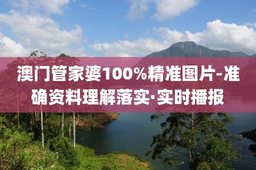 澳門管家婆100%精準圖片-準確資料理解落實·實時播報