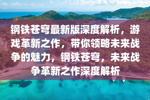 鋼鐵蒼穹最新版深度解析，游戲革新之作，帶你領(lǐng)略未來戰(zhàn)爭(zhēng)的魅力，鋼鐵蒼穹，未來戰(zhàn)爭(zhēng)革新之作深度解析