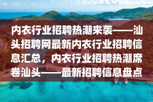 內衣行業(yè)招聘熱潮來襲——汕頭招聘網(wǎng)最新內衣行業(yè)招聘信息匯總，內衣行業(yè)招聘熱潮席卷汕頭——最新招聘信息盤點