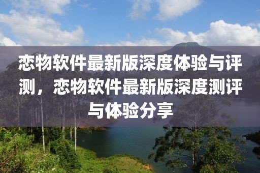 戀物軟件最新版深度體驗(yàn)與評(píng)測，戀物軟件最新版深度測評(píng)與體驗(yàn)分享