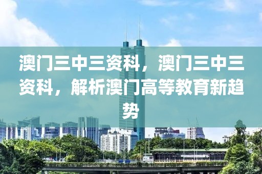 澳門三中三資科，澳門三中三資科，解析澳門高等教育新趨勢(shì)