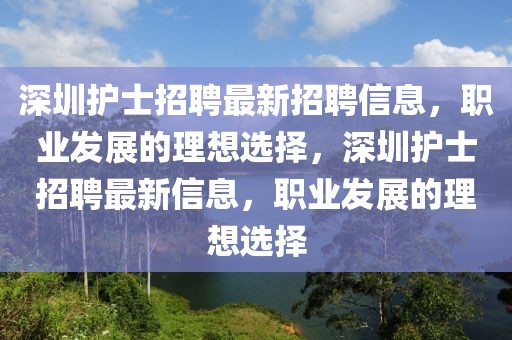 深圳護士招聘最新招聘信息，職業(yè)發(fā)展的理想選擇，深圳護士招聘最新信息，職業(yè)發(fā)展的理想選擇