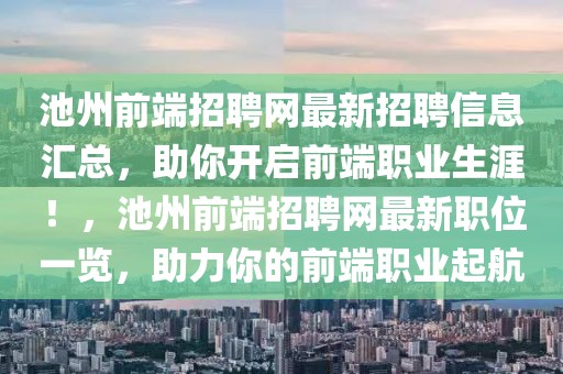 池州前端招聘網(wǎng)最新招聘信息匯總，助你開啟前端職業(yè)生涯！，池州前端招聘網(wǎng)最新職位一覽，助力你的前端職業(yè)起航