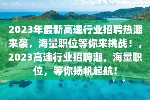 2023年最新高速行業(yè)招聘熱潮來(lái)襲，海量職位等你來(lái)挑戰(zhàn)！，2023高速行業(yè)招聘潮，海量職位，等你揚(yáng)帆起航！