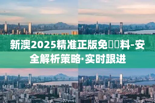 新澳2025精準(zhǔn)正版免費(fèi)資料-安全解析策略·實(shí)時(shí)跟進(jìn)