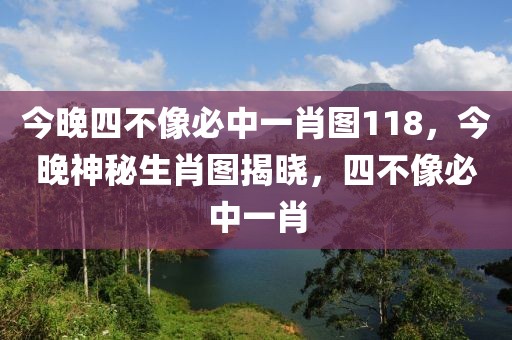 今晚四不像必中一肖圖118，今晚神秘生肖圖揭曉，四不像必中一肖