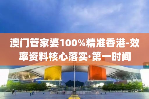 澳門管家婆100%精準(zhǔn)香港-效率資料核心落實(shí)·第一時(shí)間