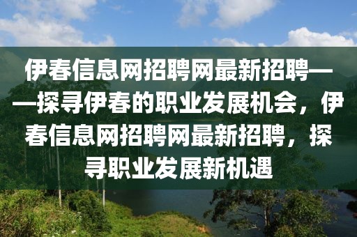 伊春信息網(wǎng)招聘網(wǎng)最新招聘——探尋伊春的職業(yè)發(fā)展機(jī)會，伊春信息網(wǎng)招聘網(wǎng)最新招聘，探尋職業(yè)發(fā)展新機(jī)遇