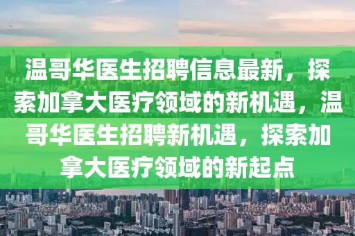 溫哥華醫(yī)生招聘信息最新，探索加拿大醫(yī)療領(lǐng)域的新機(jī)遇，溫哥華醫(yī)生招聘新機(jī)遇，探索加拿大醫(yī)療領(lǐng)域的新起點(diǎn)