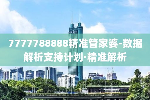 7777788888精準(zhǔn)管家婆-數(shù)據(jù)解析支持計(jì)劃·精準(zhǔn)解析