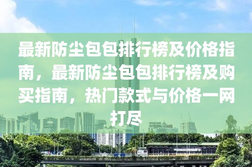 最新防塵包包排行榜及價(jià)格指南，最新防塵包包排行榜及購(gòu)買指南，熱門款式與價(jià)格一網(wǎng)打盡