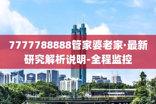 7777788888管家婆老家·最新研究解析說明-全程監(jiān)控