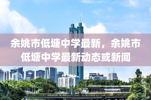 余姚市低塘中學最新，余姚市低塘中學最新動態(tài)或新聞