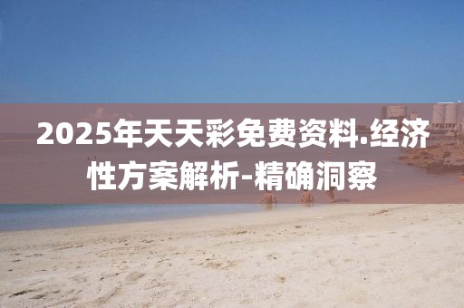 2025年天天彩免費(fèi)資料.經(jīng)濟(jì)性方案解析-精確洞察