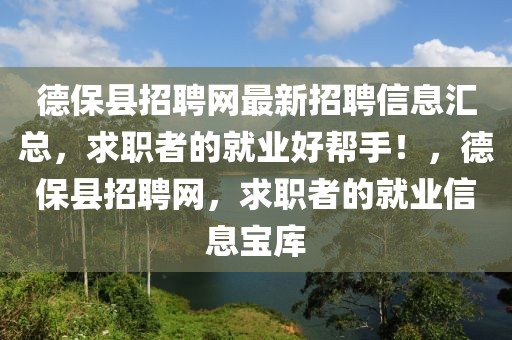 德保縣招聘網(wǎng)最新招聘信息匯總，求職者的就業(yè)好幫手！，德?？h招聘網(wǎng)，求職者的就業(yè)信息寶庫