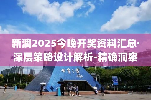 新澳2025今晚開獎資料匯總·深層策略設計解析-精確洞察